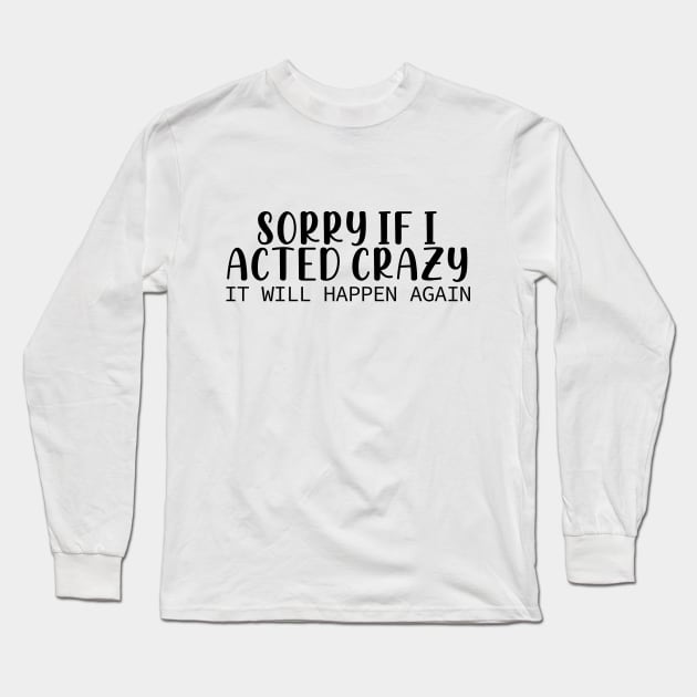 Sorry If I Acted Crazy It Will Happen Again Long Sleeve T-Shirt by Fadloulah